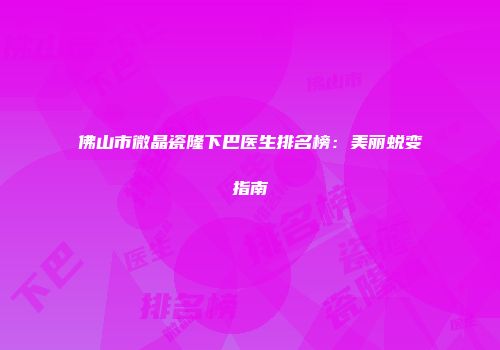 佛山市微晶瓷隆下巴医生排名榜：美丽蜕变指南