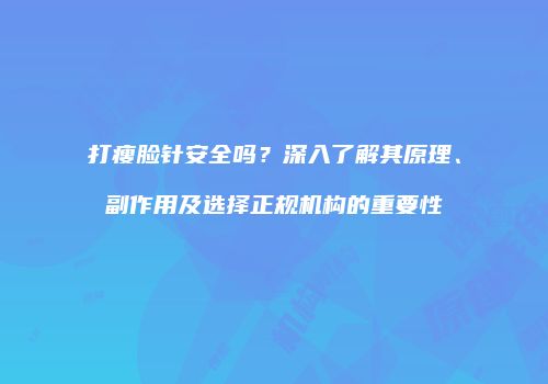 打瘦脸针安全吗？深入了解其原理、副作用及选择正规机构的重要性