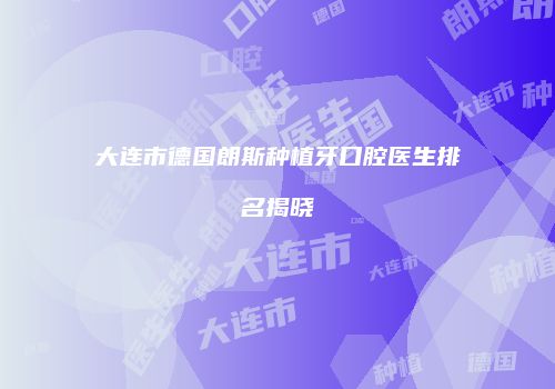 大连市德国朗斯种植牙口腔医生排名揭晓