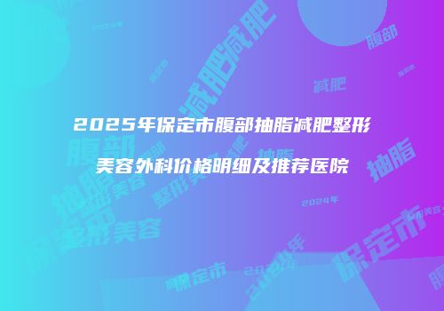 2025年保定市腹部抽脂减肥整形美容外科价格明细及推荐医院