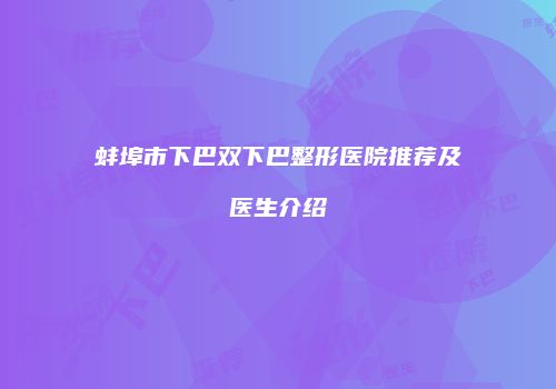 蚌埠市下巴双下巴整形医院推荐及医生介绍