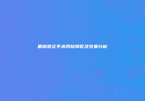 眼部矫正手术风险降低及效果分析