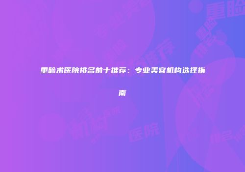 重睑术医院排名前十推荐：专业美容机构选择指南