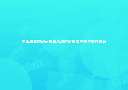凉山彝族自治州鼻翼后缩矫正医院价格与服务详解