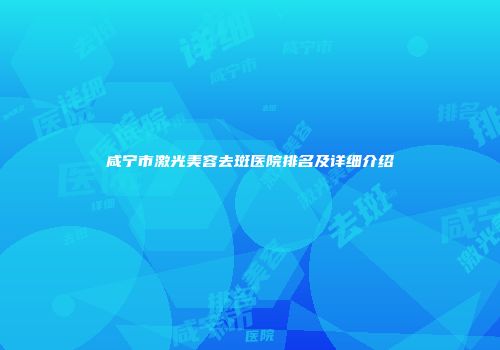 咸宁市激光美容去斑医院排名及详细介绍