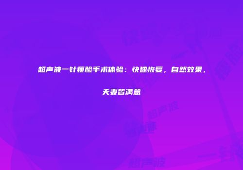 超声波一针瘦脸手术体验：快速恢复，自然效果，夫妻皆满意