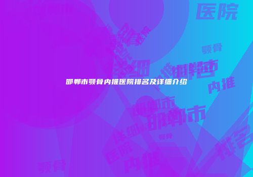 邯郸市颚骨内推医院排名及详细介绍