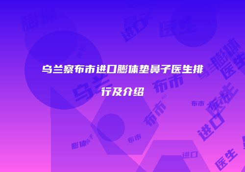 乌兰察布市进口膨体垫鼻子医生排行及介绍