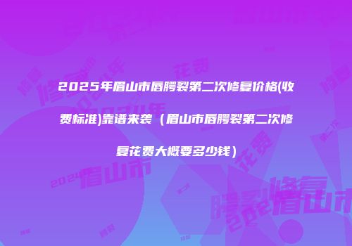 2025年眉山市唇腭裂第二次修复价格(收费标准)靠谱来袭（眉山市唇腭裂第二次修复花费大概要多少钱）
