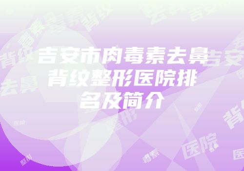 吉安市肉毒素去鼻背纹整形医院排名及简介