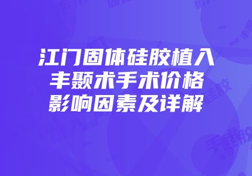 江门固体硅胶植入丰颞术手术价格影响因素及详解