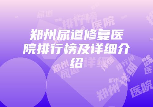 郑州尿道修复医院排行榜及详细介绍