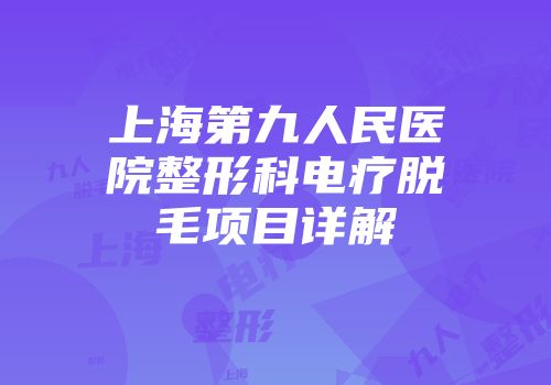 上海第九人民医院整形科电疗脱毛项目详解