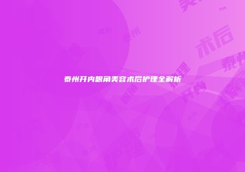 泰州开内眼角美容术后护理全解析