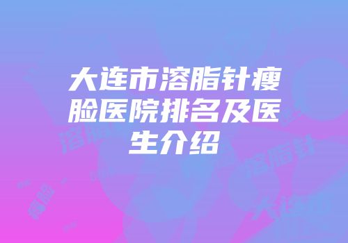 大连市溶脂针瘦脸医院排名及医生介绍