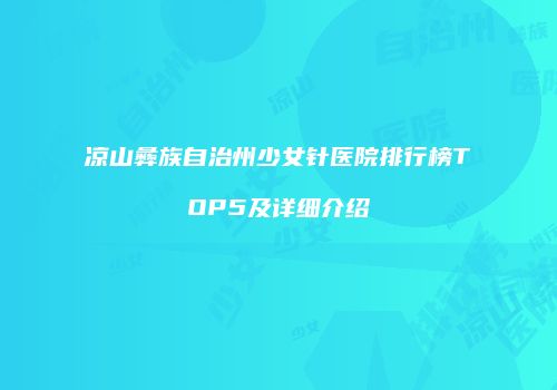 凉山彝族自治州少女针医院排行榜TOP5及详细介绍