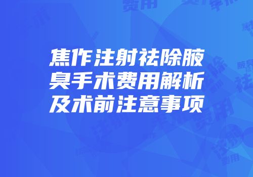 焦作注射祛除腋臭手术费用解析及术前注意事项
