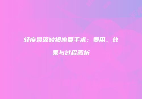 轻度鼻翼缺损修复手术：费用、效果与过程解析