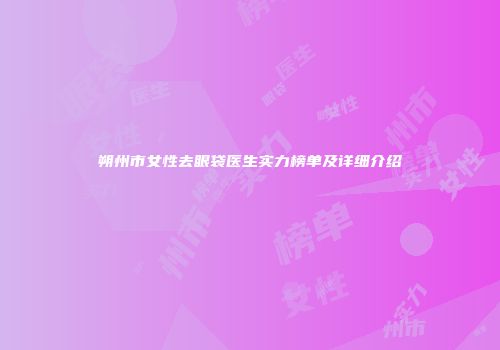 朔州市女性去眼袋医生实力榜单及详细介绍