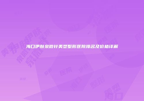 海口伊肤泉微针美塑整形医院排名及价格详解