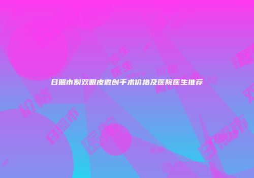 日照市割双眼皮微创手术价格及医院医生推荐