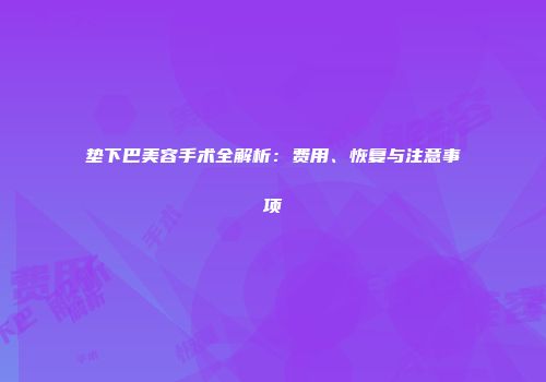 垫下巴美容手术全解析：费用、恢复与注意事项