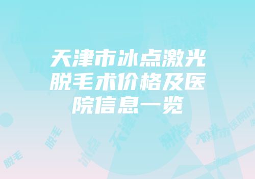 天津市冰点激光脱毛术价格及医院信息一览