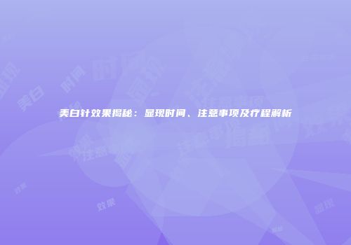 美白针效果揭秘：显现时间、注意事项及疗程解析