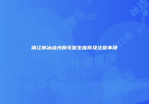 镇江市冰点光脱毛医生推荐及注意事项