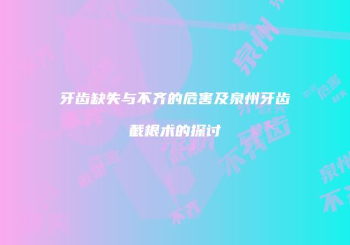 牙齿缺失与不齐的危害及泉州牙齿截根术的探讨