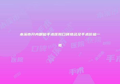 本溪市开内眼睑手术医院口碑排名及手术价格一览