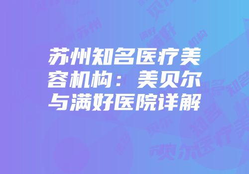 苏州知名医疗美容机构：美贝尔与满好医院详解