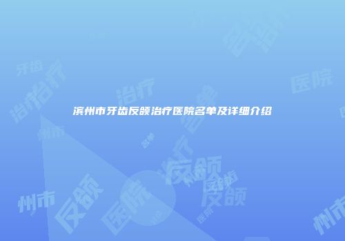 滨州市牙齿反颌治疗医院名单及详细介绍