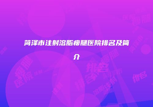 菏泽市注射溶脂瘦腿医院排名及简介