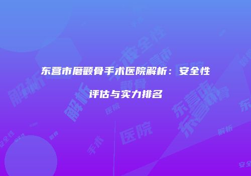 东营市磨颧骨手术医院解析：安全性评估与实力排名
