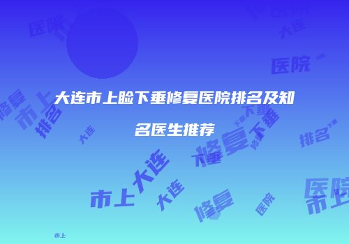 大连市上睑下垂修复医院排名及知名医生推荐