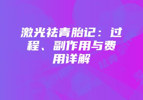 激光祛青胎记：过程、副作用与费用详解