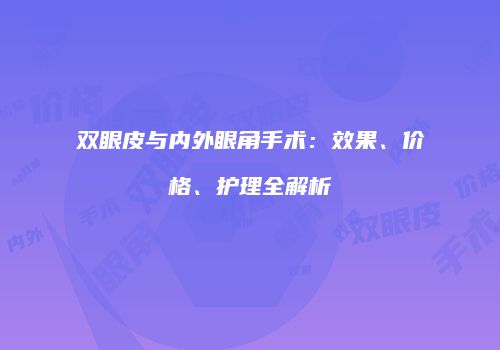 双眼皮与内外眼角手术：效果、价格、护理全解析
