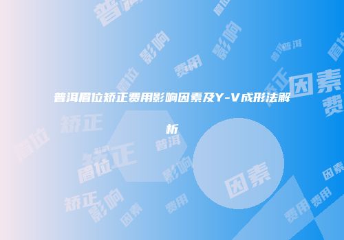 普洱眉位矫正费用影响因素及Y-V成形法解析