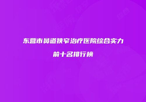 东营市鼻道狭窄治疗医院综合实力前十名排行榜