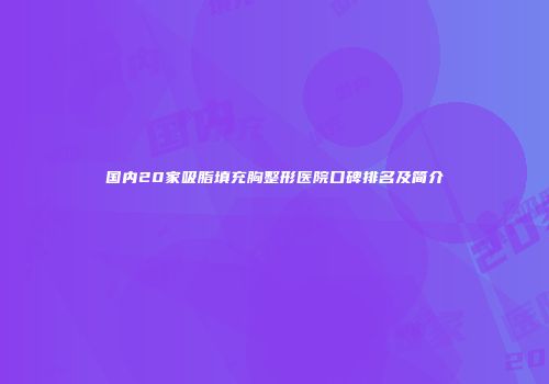 国内20家吸脂填充胸整形医院口碑排名及简介