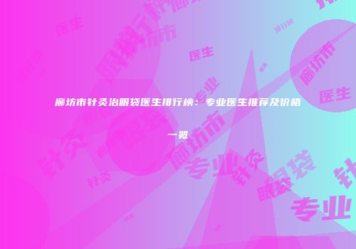 廊坊市针灸治眼袋医生排行榜：专业医生推荐及价格一览