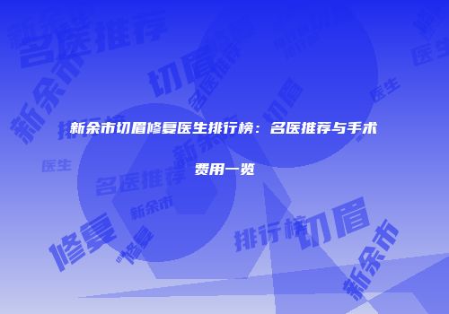 新余市切眉修复医生排行榜：名医推荐与手术费用一览