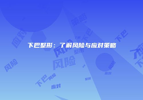 下巴整形：了解风险与应对策略