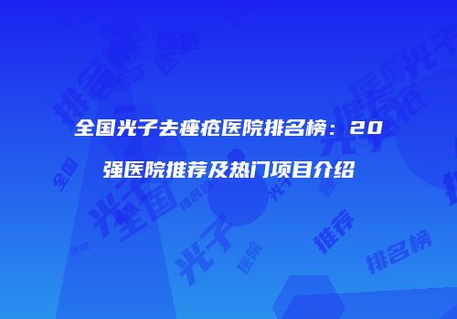 全国光子去痤疮医院排名榜：20强医院推荐及热门项目介绍