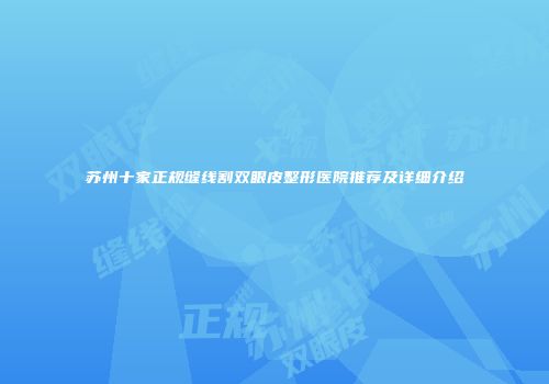 苏州十家正规缝线割双眼皮整形医院推荐及详细介绍