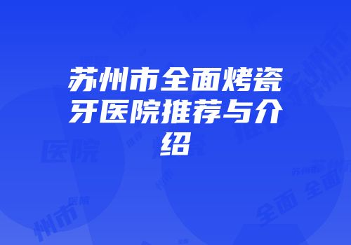 苏州市全面烤瓷牙医院推荐与介绍