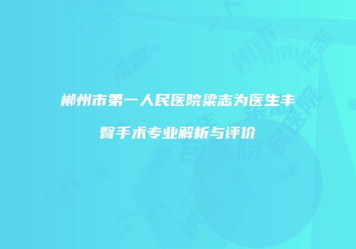 郴州市第一人民医院梁志为医生丰臀手术专业解析与评价
