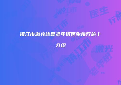 镇江市激光修复老年斑医生排行前十介绍