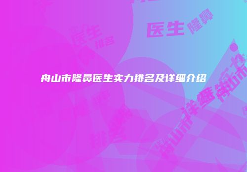 舟山市隆鼻医生实力排名及详细介绍